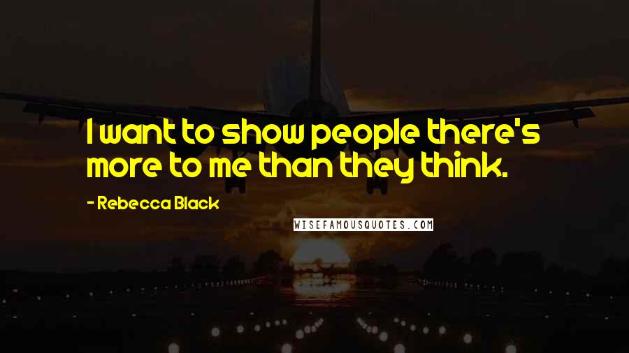 Rebecca Black Quotes: I want to show people there's more to me than they think.