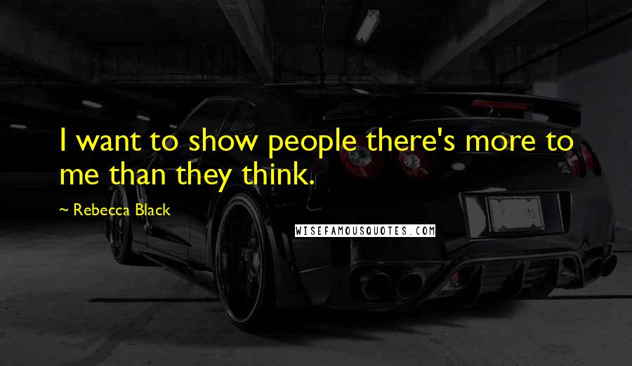 Rebecca Black Quotes: I want to show people there's more to me than they think.