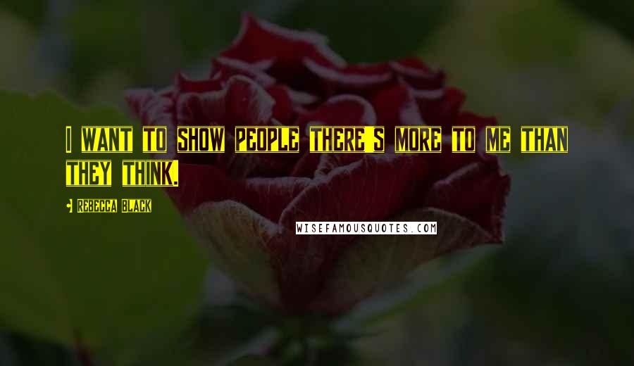 Rebecca Black Quotes: I want to show people there's more to me than they think.