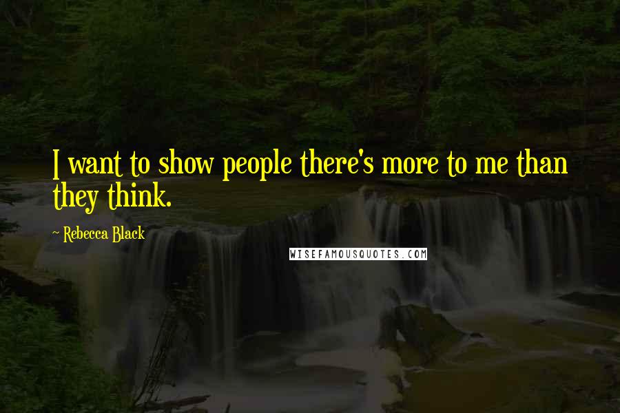 Rebecca Black Quotes: I want to show people there's more to me than they think.