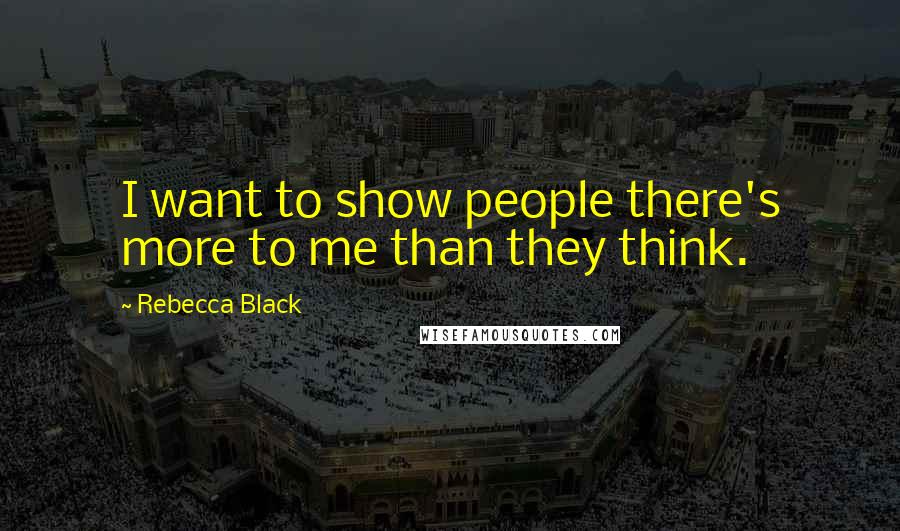 Rebecca Black Quotes: I want to show people there's more to me than they think.