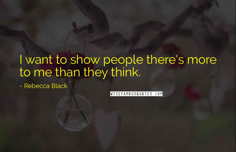 Rebecca Black Quotes: I want to show people there's more to me than they think.