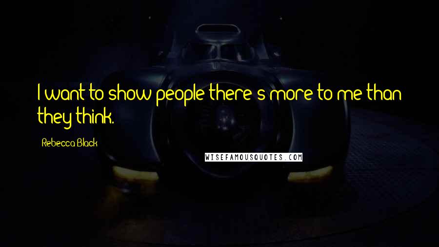 Rebecca Black Quotes: I want to show people there's more to me than they think.