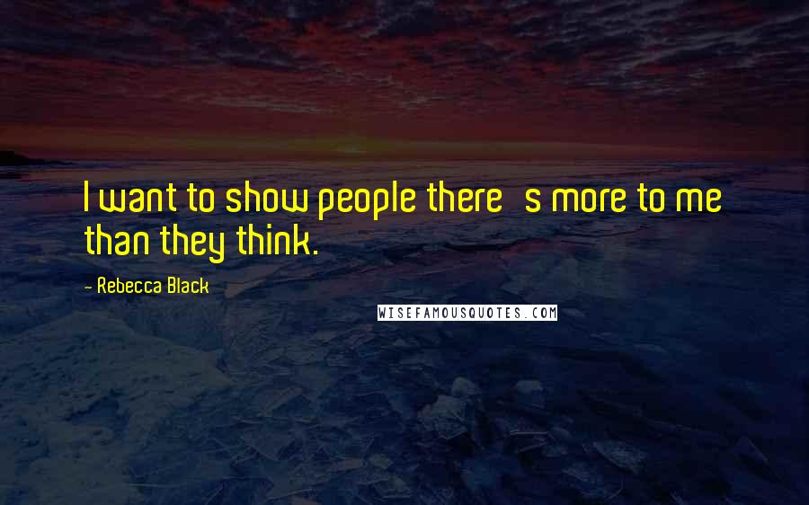 Rebecca Black Quotes: I want to show people there's more to me than they think.