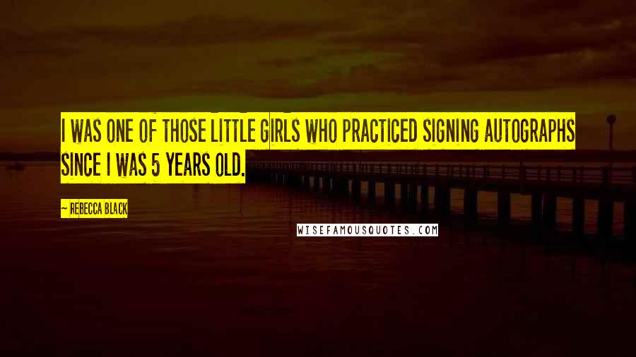 Rebecca Black Quotes: I was one of those little girls who practiced signing autographs since I was 5 years old.