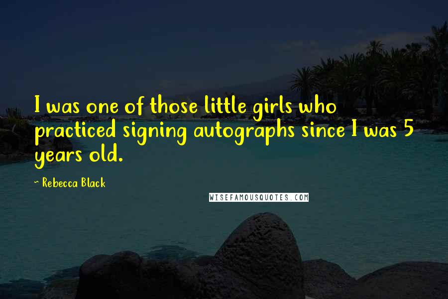 Rebecca Black Quotes: I was one of those little girls who practiced signing autographs since I was 5 years old.