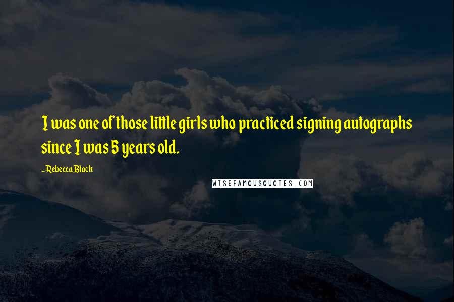 Rebecca Black Quotes: I was one of those little girls who practiced signing autographs since I was 5 years old.