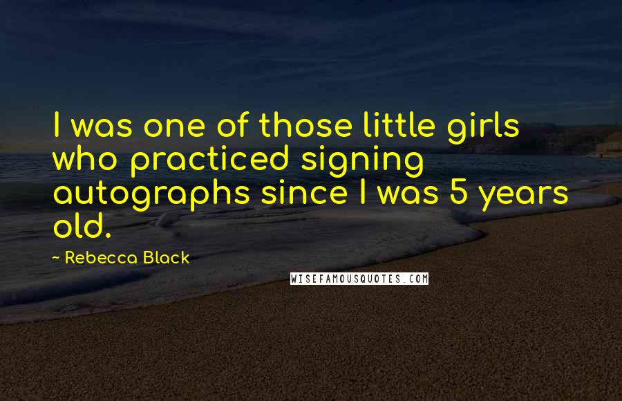 Rebecca Black Quotes: I was one of those little girls who practiced signing autographs since I was 5 years old.