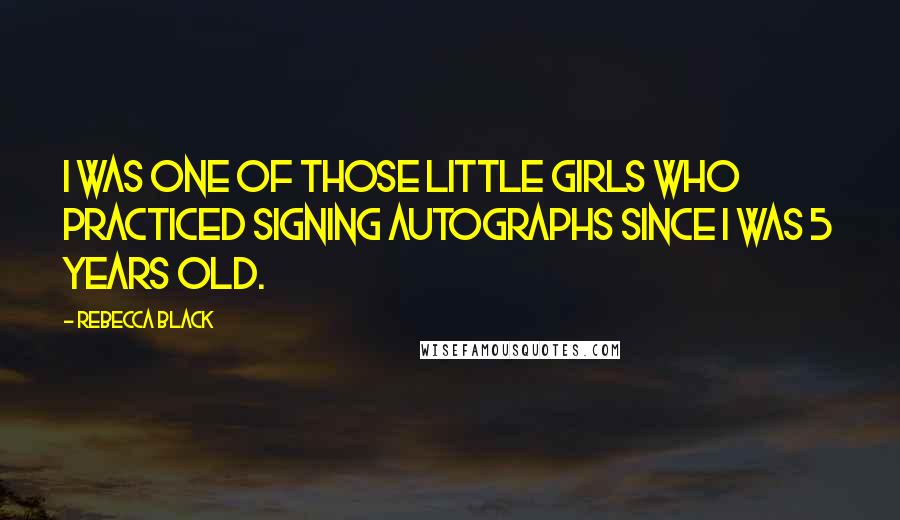 Rebecca Black Quotes: I was one of those little girls who practiced signing autographs since I was 5 years old.