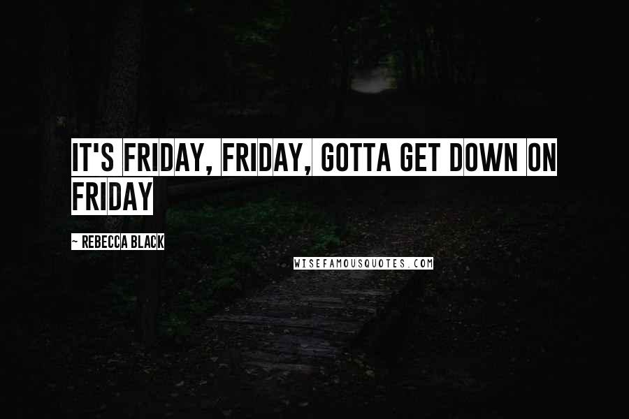 Rebecca Black Quotes: It's Friday, friday, gotta get down on Friday