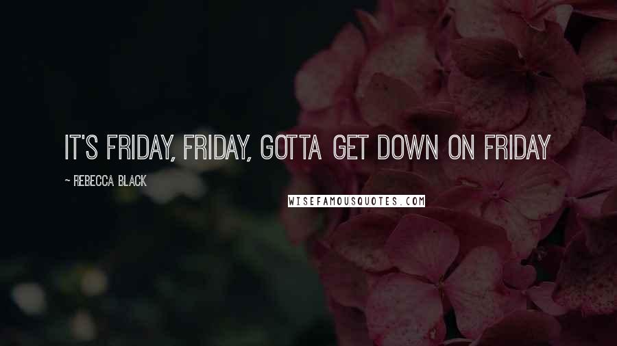 Rebecca Black Quotes: It's Friday, friday, gotta get down on Friday