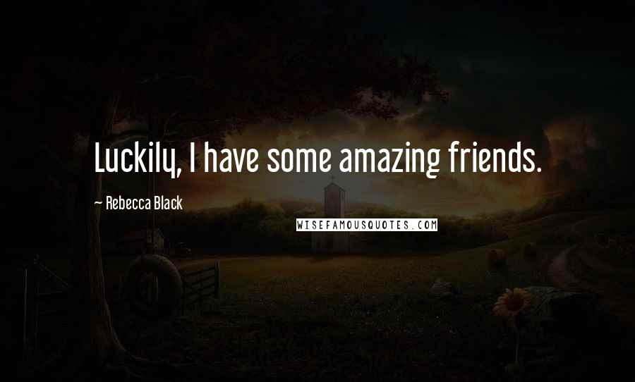 Rebecca Black Quotes: Luckily, I have some amazing friends.