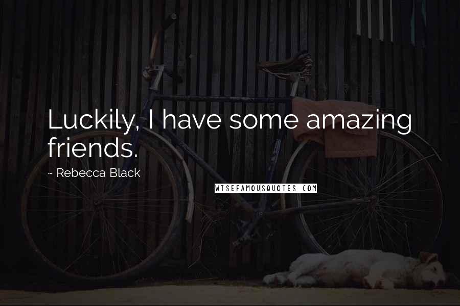 Rebecca Black Quotes: Luckily, I have some amazing friends.