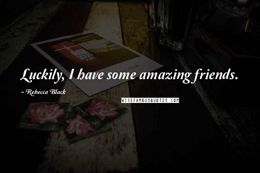 Rebecca Black Quotes: Luckily, I have some amazing friends.