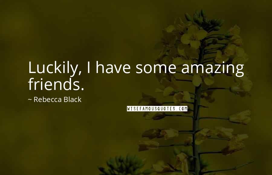 Rebecca Black Quotes: Luckily, I have some amazing friends.