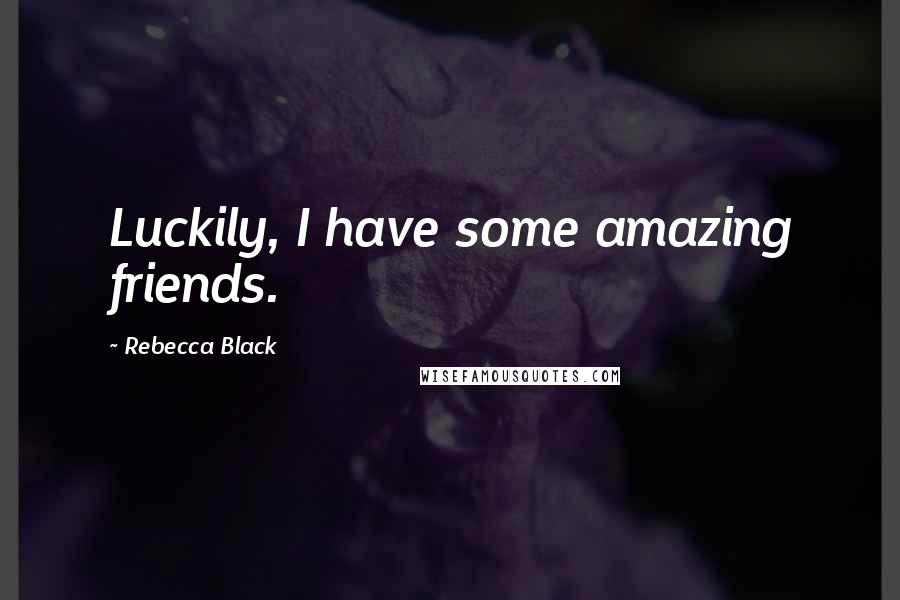 Rebecca Black Quotes: Luckily, I have some amazing friends.