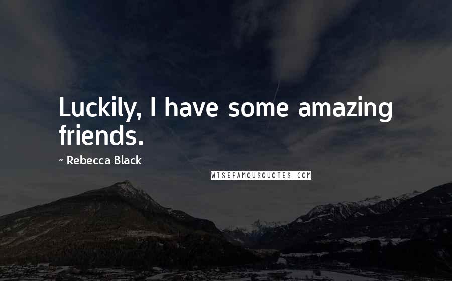 Rebecca Black Quotes: Luckily, I have some amazing friends.