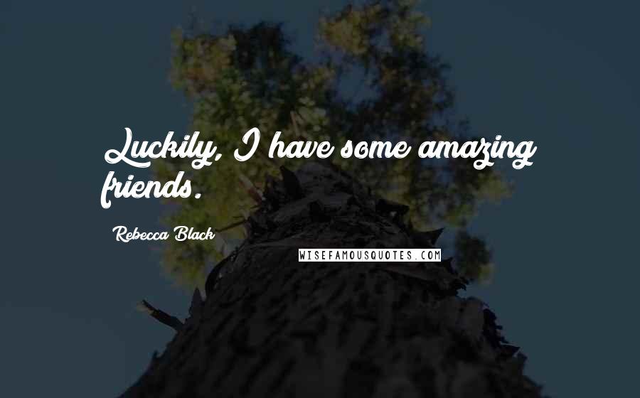 Rebecca Black Quotes: Luckily, I have some amazing friends.