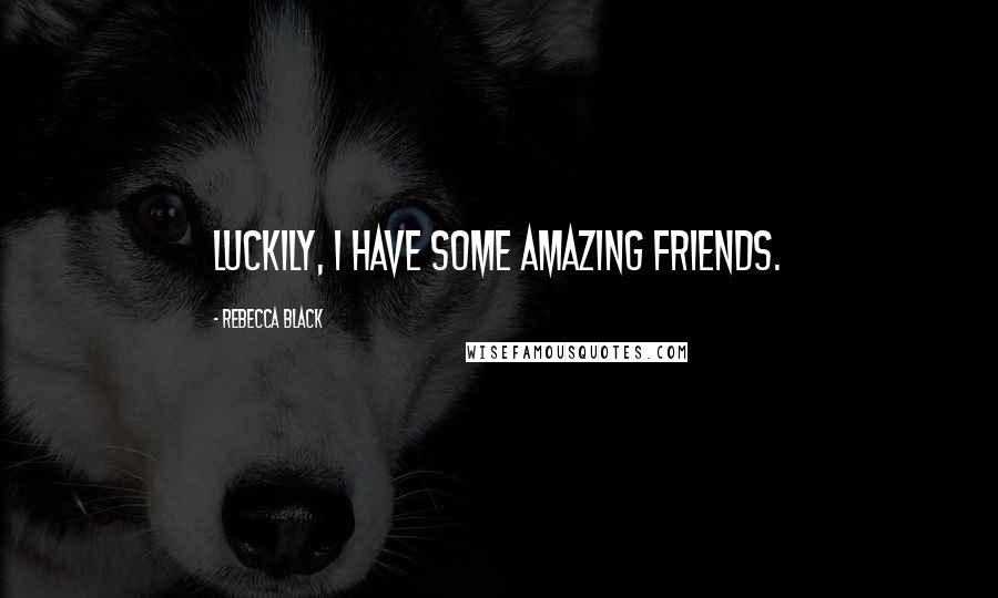 Rebecca Black Quotes: Luckily, I have some amazing friends.