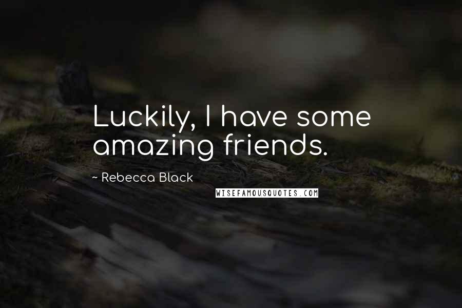 Rebecca Black Quotes: Luckily, I have some amazing friends.