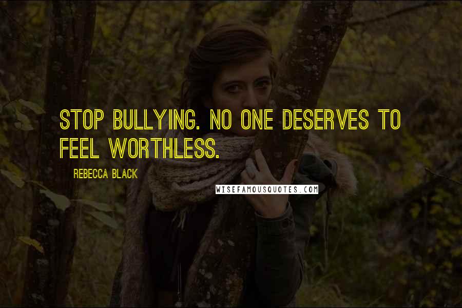 Rebecca Black Quotes: Stop Bullying. No one deserves to feel worthless.