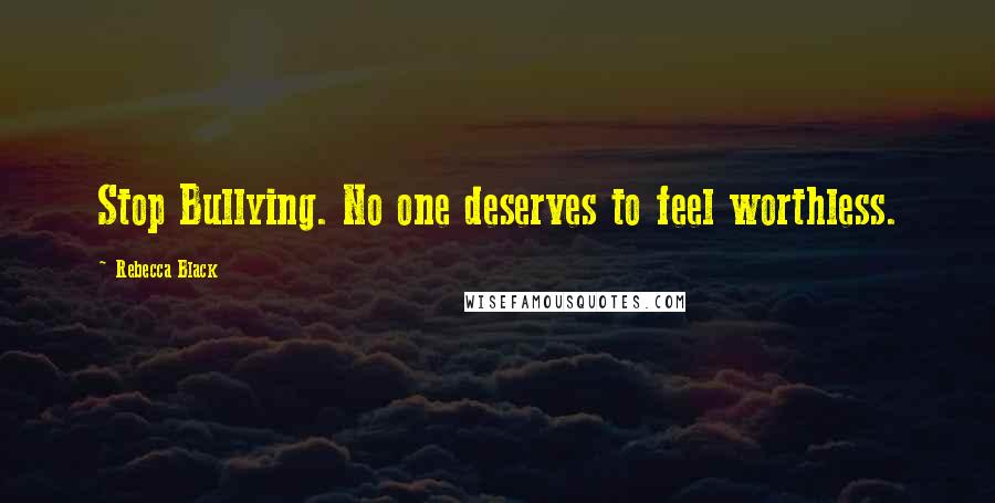 Rebecca Black Quotes: Stop Bullying. No one deserves to feel worthless.