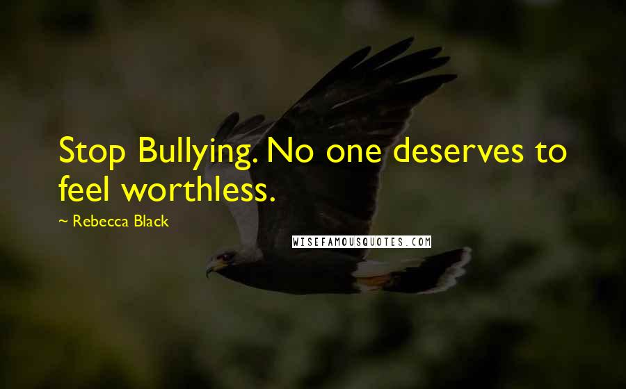 Rebecca Black Quotes: Stop Bullying. No one deserves to feel worthless.
