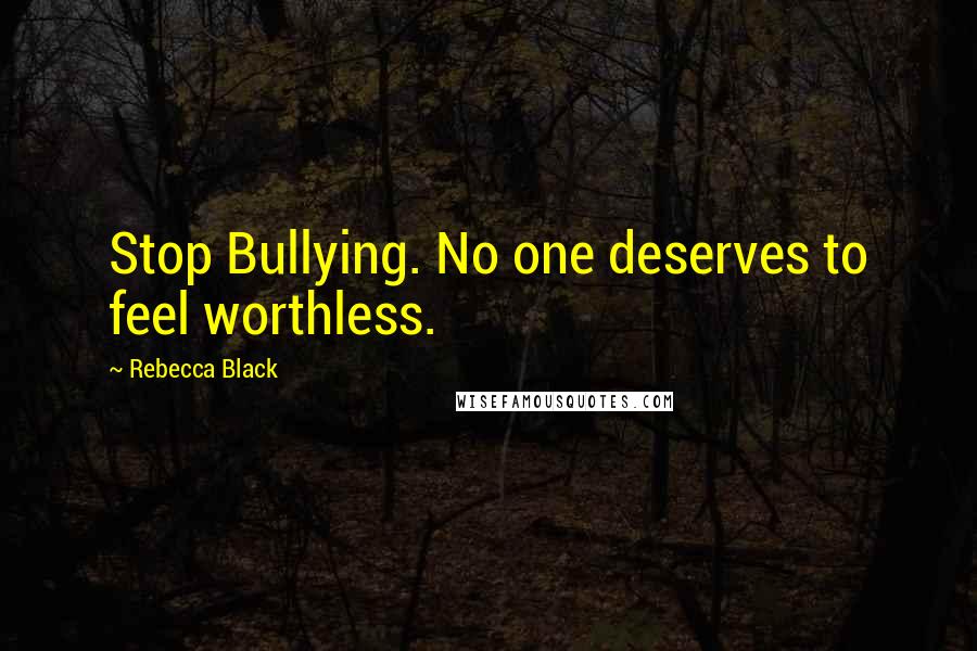 Rebecca Black Quotes: Stop Bullying. No one deserves to feel worthless.