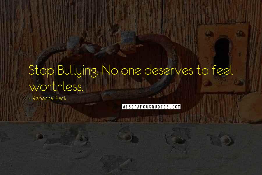 Rebecca Black Quotes: Stop Bullying. No one deserves to feel worthless.