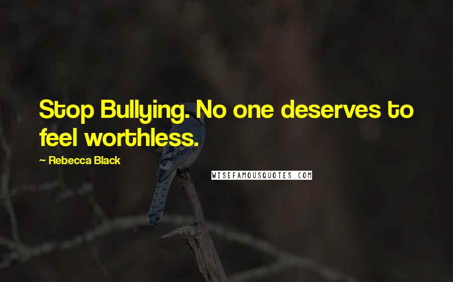 Rebecca Black Quotes: Stop Bullying. No one deserves to feel worthless.