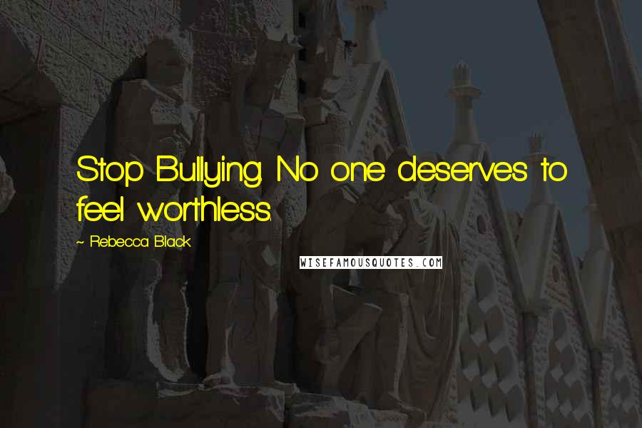 Rebecca Black Quotes: Stop Bullying. No one deserves to feel worthless.