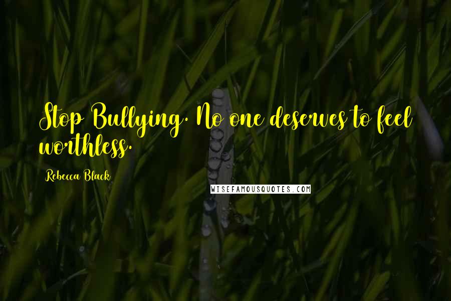 Rebecca Black Quotes: Stop Bullying. No one deserves to feel worthless.