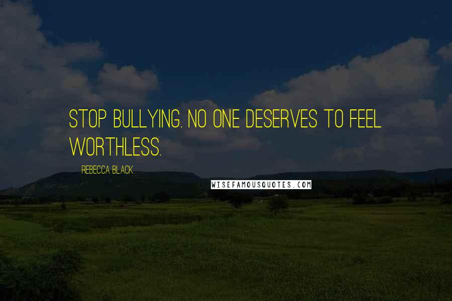 Rebecca Black Quotes: Stop Bullying. No one deserves to feel worthless.