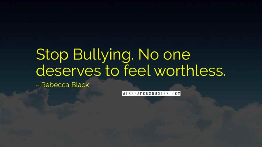 Rebecca Black Quotes: Stop Bullying. No one deserves to feel worthless.