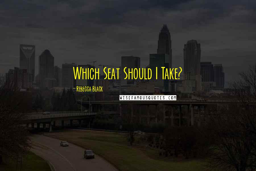 Rebecca Black Quotes: Which Seat Should I Take?