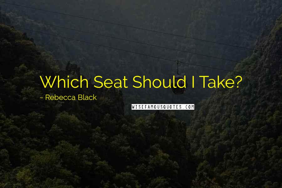 Rebecca Black Quotes: Which Seat Should I Take?