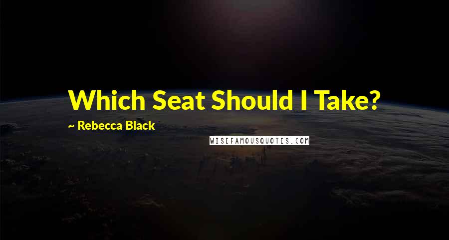 Rebecca Black Quotes: Which Seat Should I Take?