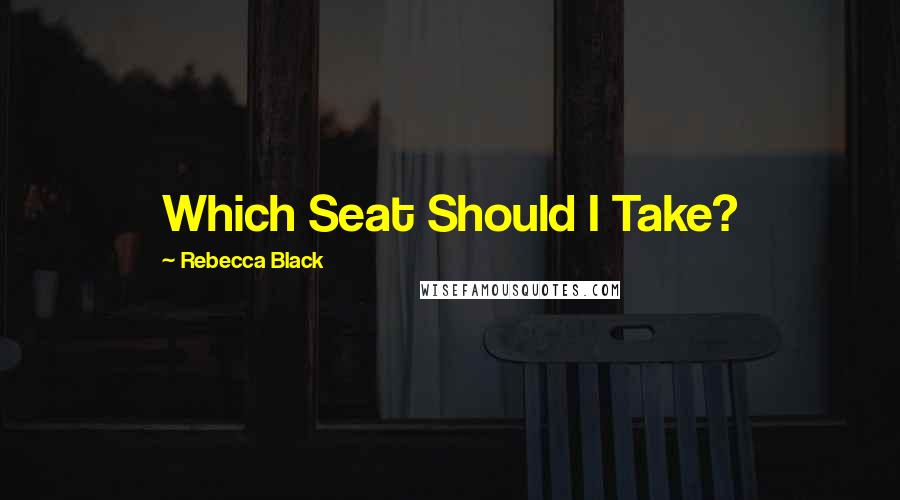 Rebecca Black Quotes: Which Seat Should I Take?
