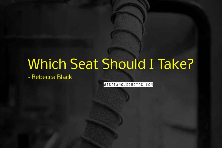 Rebecca Black Quotes: Which Seat Should I Take?