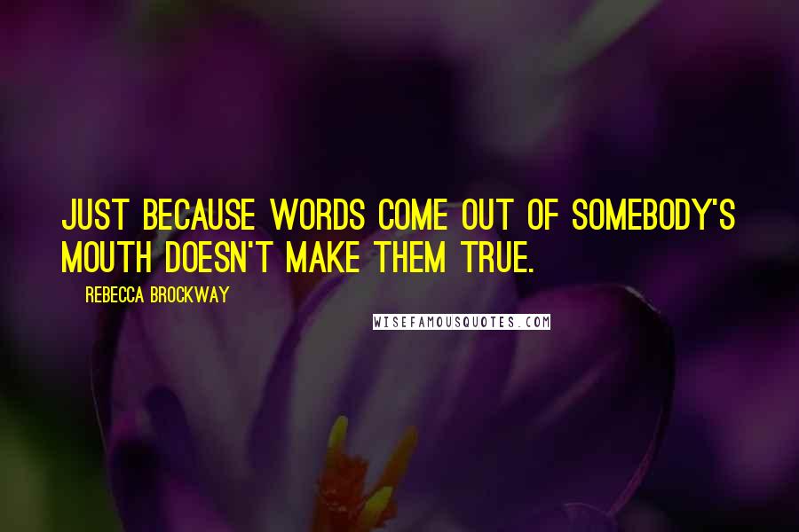 Rebecca Brockway Quotes: Just because words come out of somebody's mouth doesn't make them true.