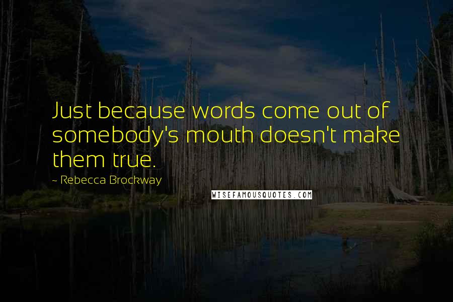 Rebecca Brockway Quotes: Just because words come out of somebody's mouth doesn't make them true.