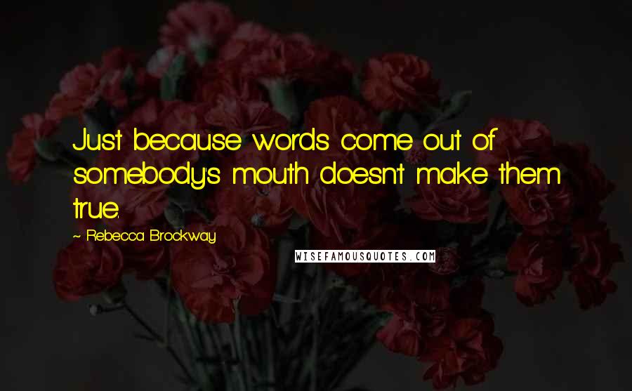 Rebecca Brockway Quotes: Just because words come out of somebody's mouth doesn't make them true.