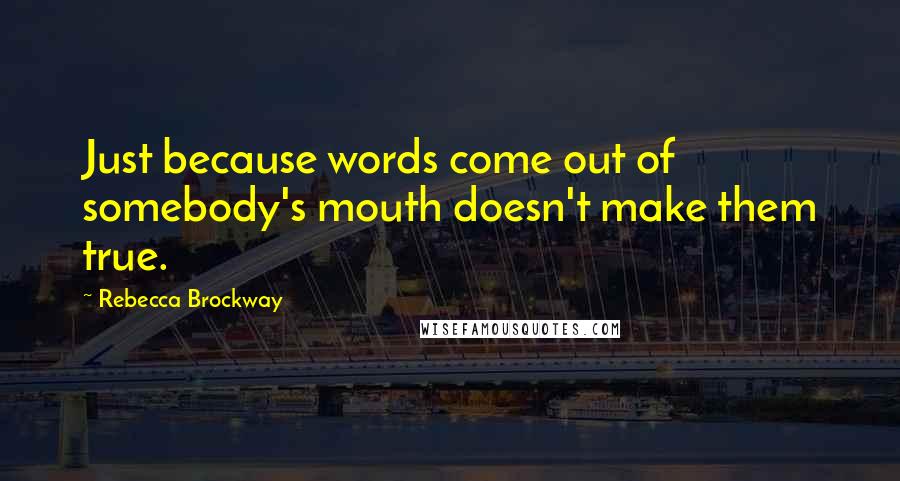 Rebecca Brockway Quotes: Just because words come out of somebody's mouth doesn't make them true.