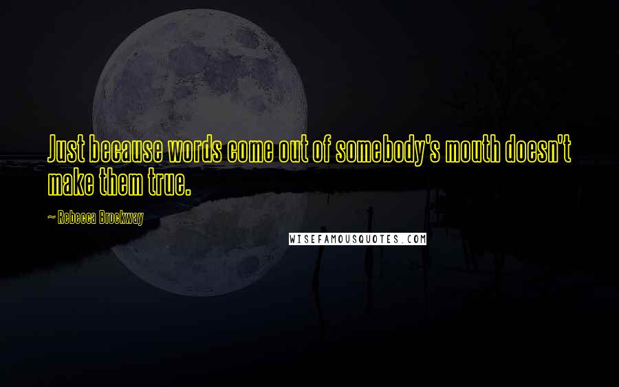 Rebecca Brockway Quotes: Just because words come out of somebody's mouth doesn't make them true.