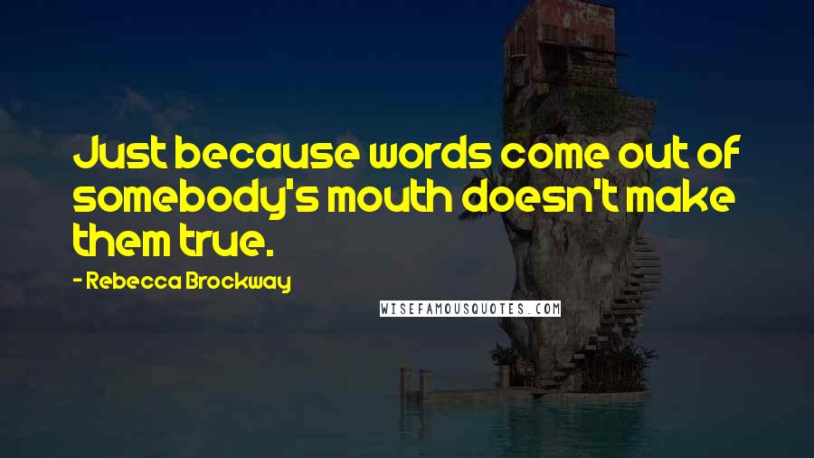Rebecca Brockway Quotes: Just because words come out of somebody's mouth doesn't make them true.