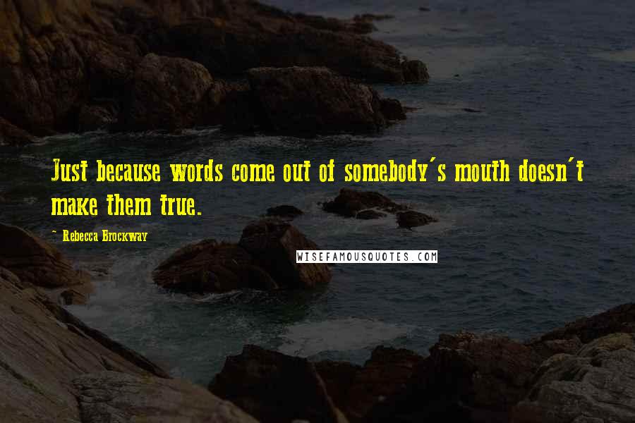 Rebecca Brockway Quotes: Just because words come out of somebody's mouth doesn't make them true.