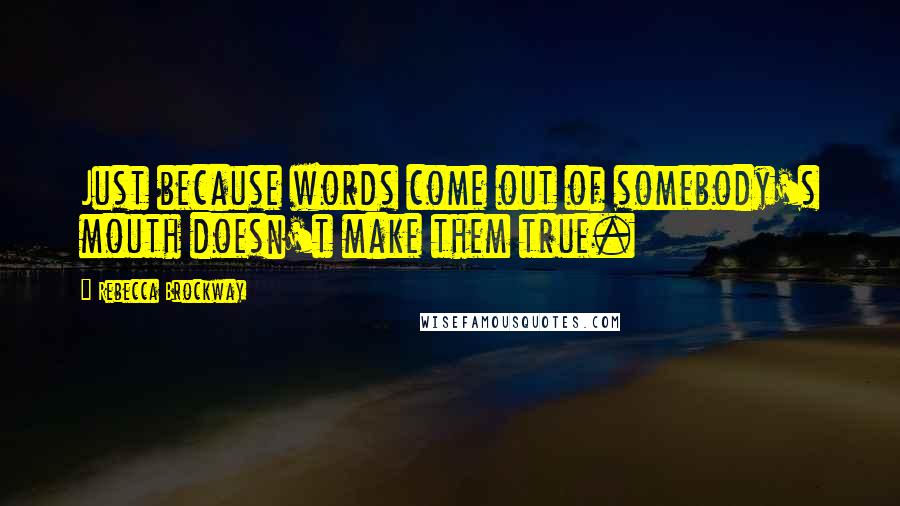 Rebecca Brockway Quotes: Just because words come out of somebody's mouth doesn't make them true.