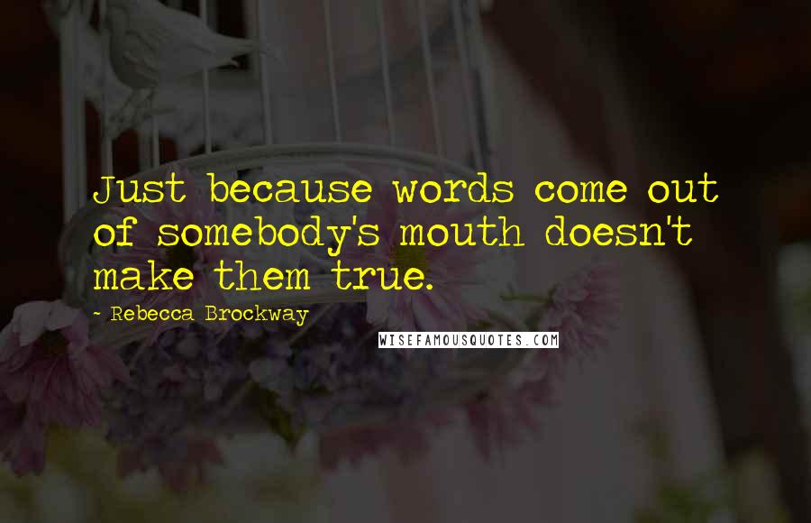 Rebecca Brockway Quotes: Just because words come out of somebody's mouth doesn't make them true.