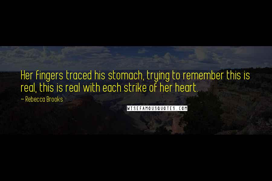 Rebecca Brooks Quotes: Her fingers traced his stomach, trying to remember this is real, this is real with each strike of her heart.