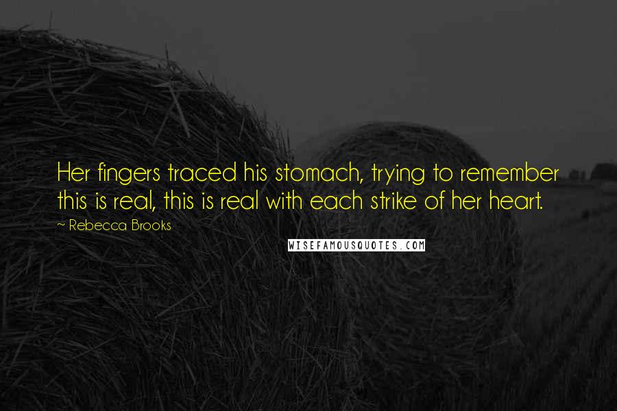 Rebecca Brooks Quotes: Her fingers traced his stomach, trying to remember this is real, this is real with each strike of her heart.